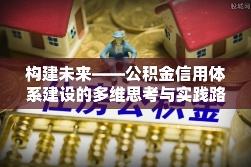 南开构建未来——公积金信用体系建设的多维思考与实践路径
