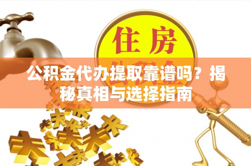 南开公积金代办提取靠谱吗？揭秘真相与选择指南