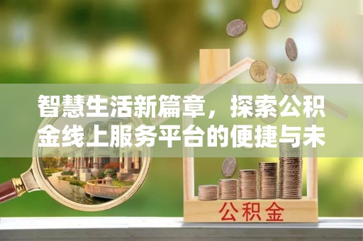 南开智慧生活新篇章，探索公积金线上服务平台的便捷与未来