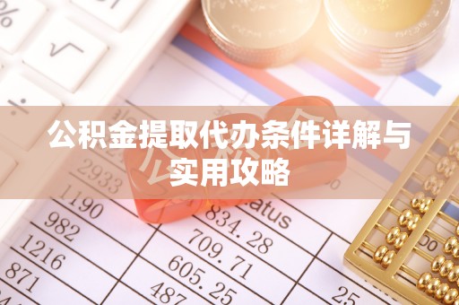 南开公积金提取代办条件详解与实用攻略