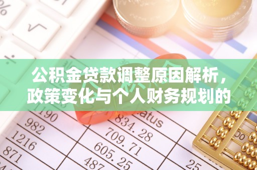 南开公积金贷款调整原因解析，政策变化与个人财务规划的影响