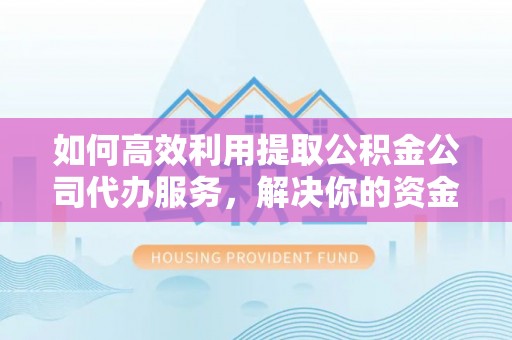 南开如何高效利用提取公积金公司代办服务，解决你的资金难题