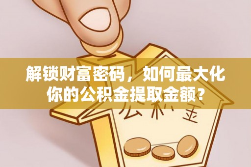 南开解锁财富密码，如何最大化你的公积金提取金额？