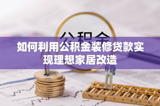 南开如何利用公积金装修贷款实现理想家居改造
