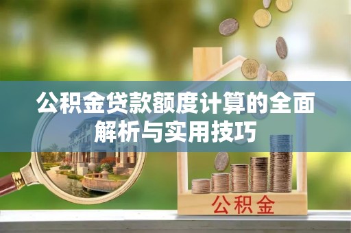 南开公积金贷款额度计算的全面解析与实用技巧