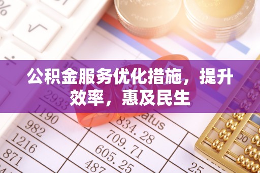 南开公积金服务优化措施，提升效率，惠及民生