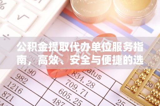 南开公积金提取代办单位服务指南，高效、安全与便捷的选择