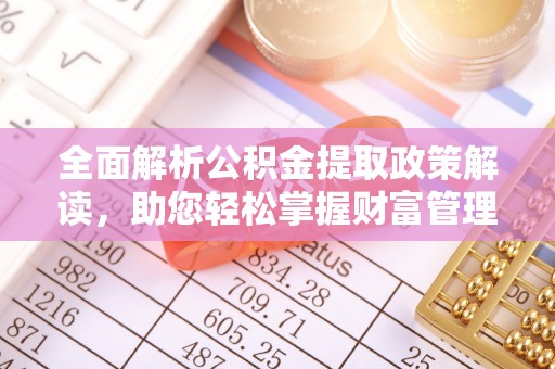南开全面解析公积金提取政策解读，助您轻松掌握财富管理新方向
