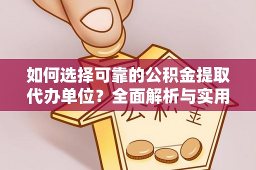 南开如何选择可靠的公积金提取代办单位？全面解析与实用指南