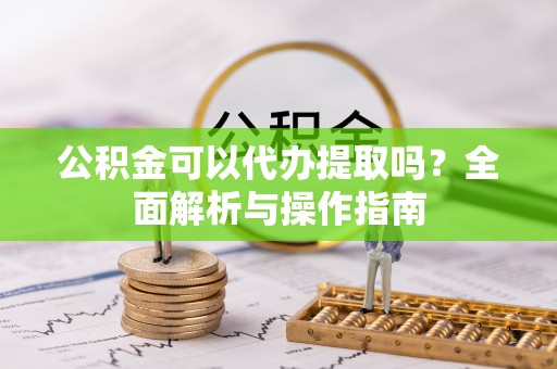 南开公积金可以代办提取吗？全面解析与操作指南