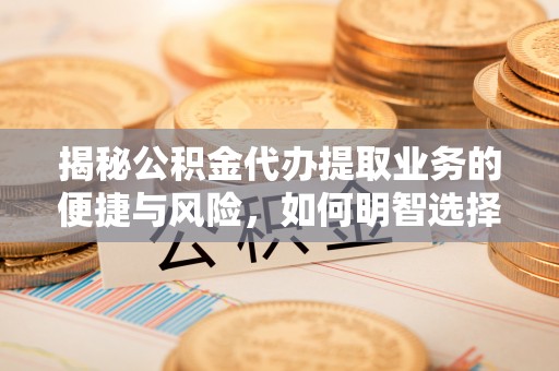 南开揭秘公积金代办提取业务的便捷与风险，如何明智选择？