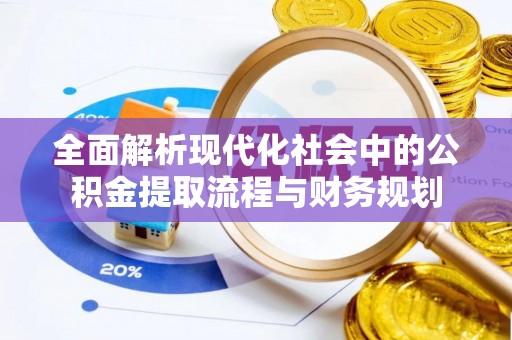 南开全面解析现代化社会中的公积金提取流程与财务规划