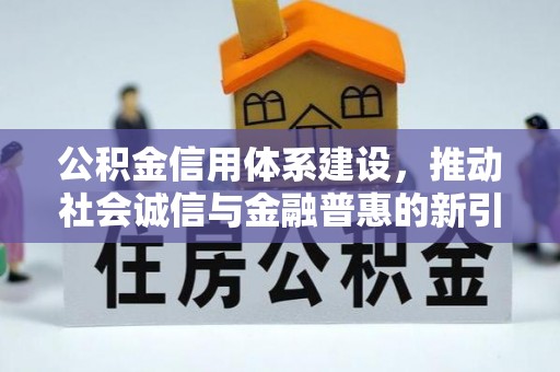 南开公积金信用体系建设，推动社会诚信与金融普惠的新引擎