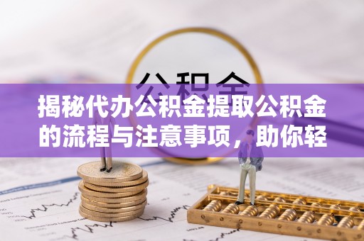 南开揭秘代办公积金提取公积金的流程与注意事项，助你轻松拿回属于你的钱