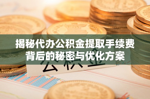 南开揭秘代办公积金提取手续费背后的秘密与优化方案