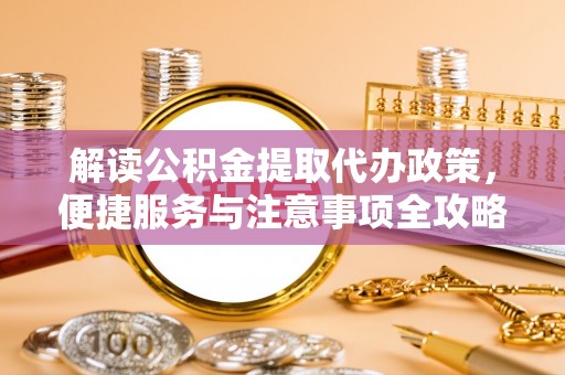 南开解读公积金提取代办政策，便捷服务与注意事项全攻略