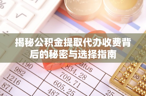 南开揭秘公积金提取代办收费背后的秘密与选择指南