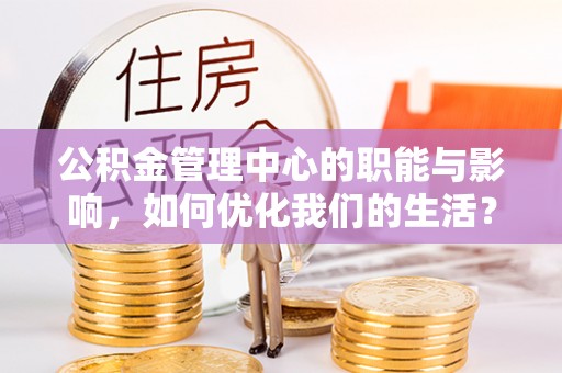 南开公积金管理中心的职能与影响，如何优化我们的生活？