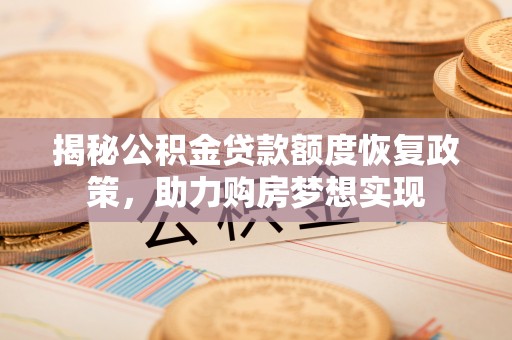 南开揭秘公积金贷款额度恢复政策，助力购房梦想实现