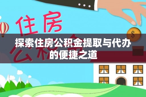 南开探索住房公积金提取与代办的便捷之道