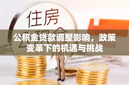 南开公积金贷款调整影响，政策变革下的机遇与挑战