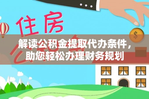 南开解读公积金提取代办条件，助您轻松办理财务规划