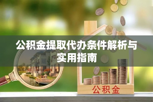 南开公积金提取代办条件解析与实用指南