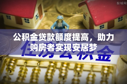 南开公积金贷款额度提高，助力购房者实现安居梦