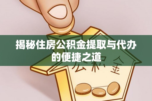 南开揭秘住房公积金提取与代办的便捷之道