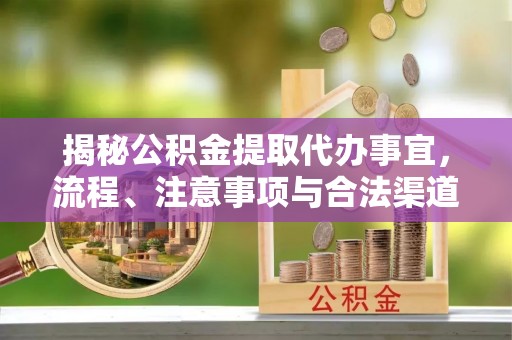 南开揭秘公积金提取代办事宜，流程、注意事项与合法渠道