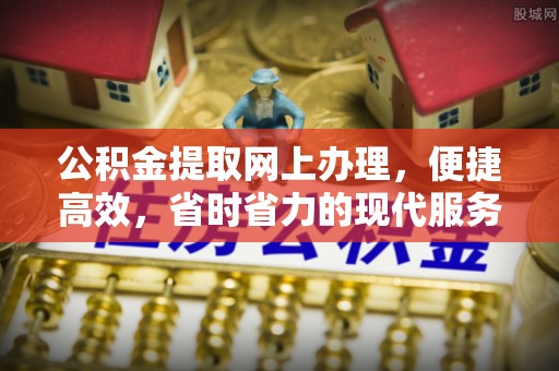 南开公积金提取网上办理，便捷高效，省时省力的现代服务