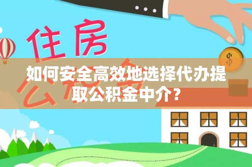 南开如何安全高效地选择代办提取公积金中介？