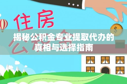 南开揭秘公积金专业提取代办的真相与选择指南