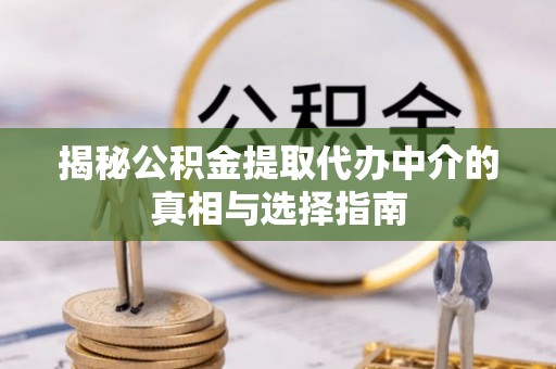南开揭秘公积金提取代办中介的真相与选择指南