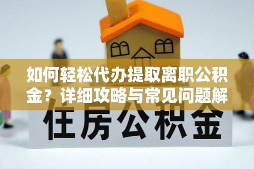 南开如何轻松代办提取离职公积金？详细攻略与常见问题解析