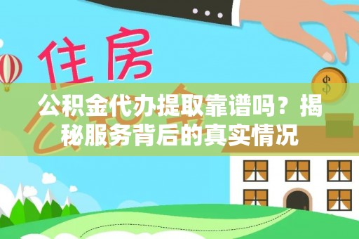 南开公积金代办提取靠谱吗？揭秘服务背后的真实情况