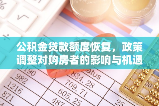 南开公积金贷款额度恢复，政策调整对购房者的影响与机遇