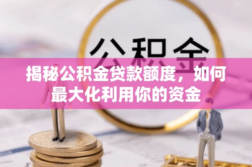 南开揭秘公积金贷款额度，如何最大化利用你的资金