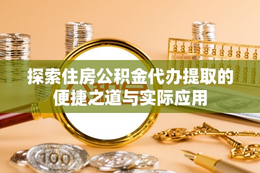 南开探索住房公积金代办提取的便捷之道与实际应用