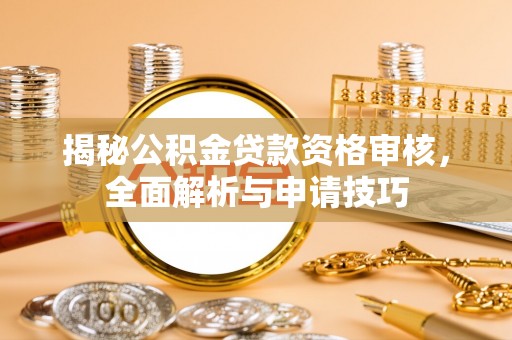 南开揭秘公积金贷款资格审核，全面解析与申请技巧