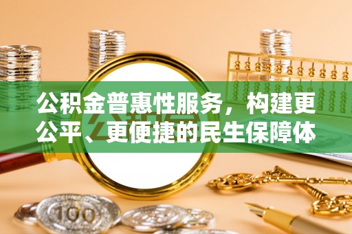 南开公积金普惠性服务，构建更公平、更便捷的民生保障体系