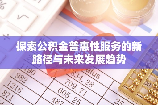 南开探索公积金普惠性服务的新路径与未来发展趋势
