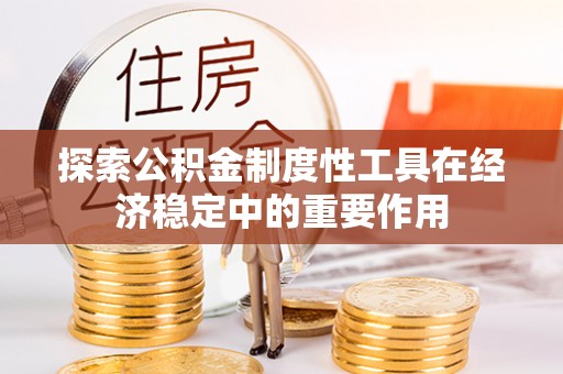 南开探索公积金制度性工具在经济稳定中的重要作用