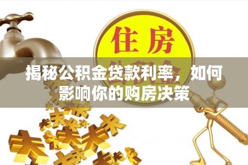 南开揭秘公积金贷款利率，如何影响你的购房决策
