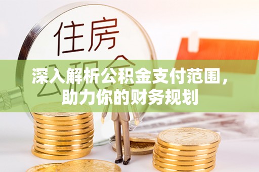 南开深入解析公积金支付范围，助力你的财务规划