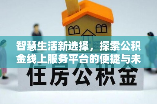 南开智慧生活新选择，探索公积金线上服务平台的便捷与未来
