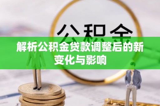 南开解析公积金贷款调整后的新变化与影响