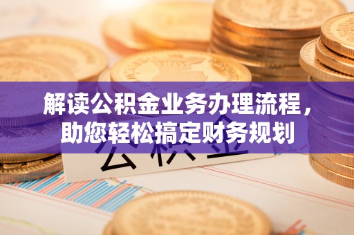 南开解读公积金业务办理流程，助您轻松搞定财务规划
