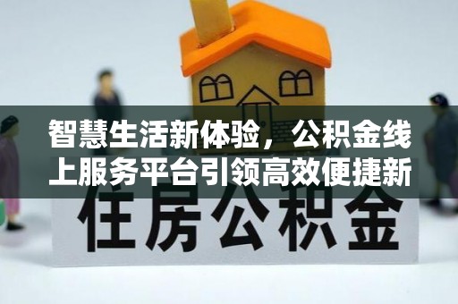南开智慧生活新体验，公积金线上服务平台引领高效便捷新时代