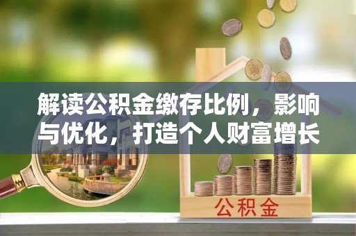 南开解读公积金缴存比例，影响与优化，打造个人财富增长新引擎